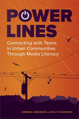 Power Lines: Connecting with Teens in Urban Communities Through Media Literacy by Jimmeka, Anderson