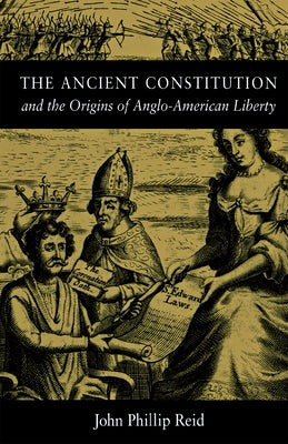 The Ancient Constitution: And the Origins of Anglo-American Liberty by Reid, John Phillip