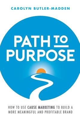 Path to Purpose: How to use cause marketing to build a more meaningful and profitable brand by Butler-Madden, Carolyn