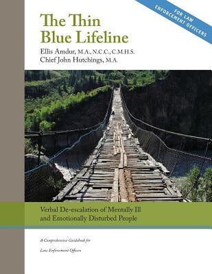 The Thin Blue Lifeline: Verbal De-escalation of Aggressive & Emotionally Disturbed People: A Comprehensive Guidebook for Law Enforcement Offic by Hutchings, John