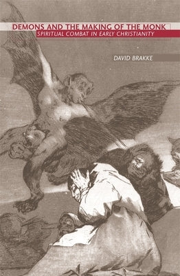 Demons and the Making of the Monk: Spiritual Combat in Early Christianity by Brakke, David