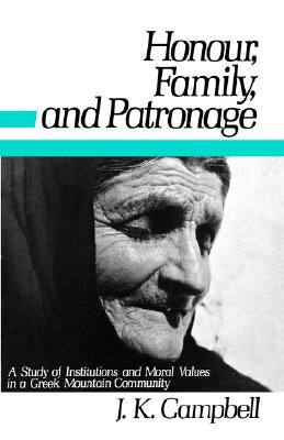 Honour, Family and Patronage: A Study of Institutions and Moral Values in a Greek Mountain Community by Campbell, John K.
