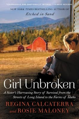 Girl Unbroken: A Sister's Harrowing Story of Survival from the Streets of Long Island to the Farms of Idaho by Calcaterra, Regina