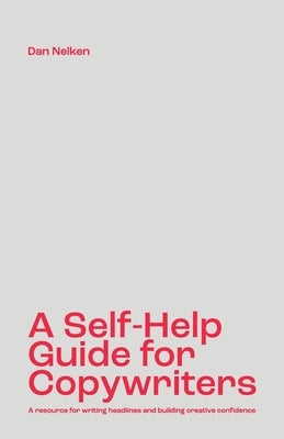 A Self-Help Guide for Copywriters: A resource for writing headlines and building creative confidence by Nelken, Dan B.