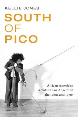 South of Pico: African American Artists in Los Angeles in the 1960s and 1970s by Jones, Kellie