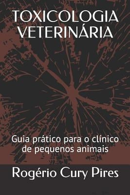 Toxicologia Veterinária: Guia Prático Para O Clínico de Pequenos Animais by Pires, Rogerio Cury