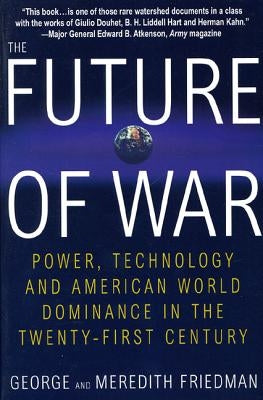 The Future of War: Power, Technology and American World Dominance in the Twenty-First Century by Friedman, George