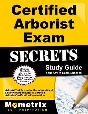 Certified Arborist Exam Secrets Study Guide: Arborist Test Review for the International Society of Arboriculture's Certified Arborist Certification Ex by Arborist Exam Secrets Test Prep