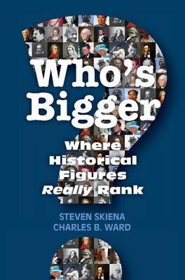 Who's Bigger?: Where Historical Figures Really Rank by Skiena, Steven