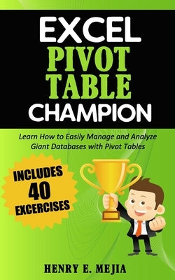 Excel Pivot Table Champion: How to Easily Manage and Analyze Giant Databases with Microsoft Excel Pivot Tables by Mejia, Henry E.