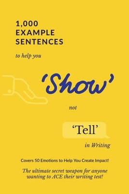 1,000 Example Sentences to Help You 'Show' Not 'Tell' in Writing: Covers 50 Emotions to Help You Create Impact! The Ultimate Secret Weapon for Anyone by Success, Exam