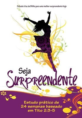 Seja Surpreendente: Estudo a luz da Biblia para a mulher surpreendente de hoje by Harley, Pat