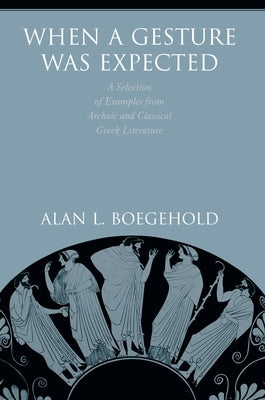 When a Gesture Was Expected: A Selection of Examples from Archaic and Classical Greek Literature by Boegehold, Alan L.