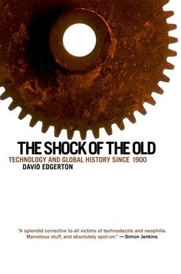 The Shock of the Old: Technology and Global History Since 1900 by Edgerton, David