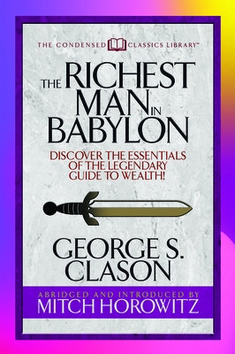 The Richest Man in Babylon (Condensed Classics): Discover the Essentials of the Legendary Guide to Wealth! by Clason, George S.