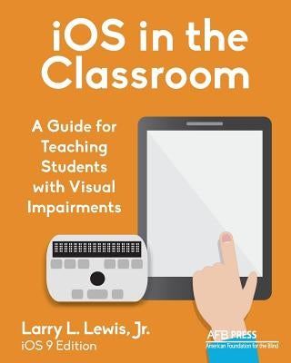 iOS in the Classroom: A Guide for Teaching Students with Visual Impairments by Lewis, Larry L., Jr.