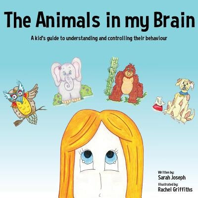 The Animals in my Brain: A kid's guide to understanding and controlling their behaviour by Joseph, Sarah