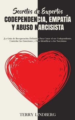 Secretos de Expertos - Codependencia, Empatía y Abuso Narcisista: ¡La Guía de Recuperación Definitiva Para Curar el ser Codependiente, Controlar las E by Lindberg, Terry