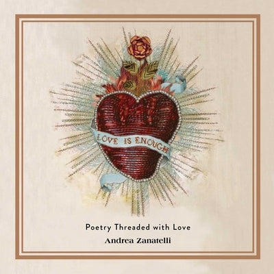 Love Is Enough: Poetry Threaded with Love by Zanatelli, Andrea