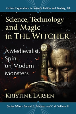 Science, Technology and Magic in the Witcher: A Medievalist Spin on Modern Monsters by Larsen, Kristine