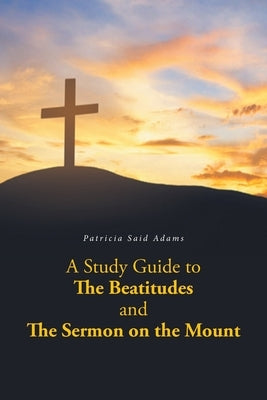 A Study Guide to The Beatitudes and The Sermon on the Mount by Adams, Patricia Said