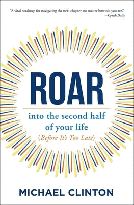 Roar: Into the Second Half of Your Life (Before It's Too Late) by Clinton, Michael