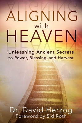 Aligning with Heaven: Unleashing Ancient Secrets to Power, Blessing and Harvest by Herzog, David