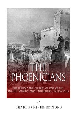 The Phoenicians: The History and Culture of One of the Ancient World's Most Influential Civilizations by Charles River Editors