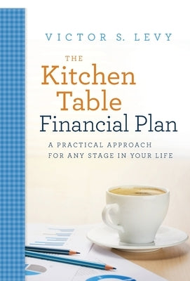 The Kitchen Table Financial Plan: A Practical Approach for Any Stage in Your Life by Levy, Victor S.