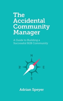 The Accidental Community Manager: A Guide to Building a Successful B2B Community by Speyer, Adrian