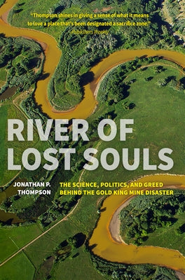 River of Lost Souls: The Science, Politics, and Greed Behind the Gold King Mine Disaster by Thompson, Jonathan P.