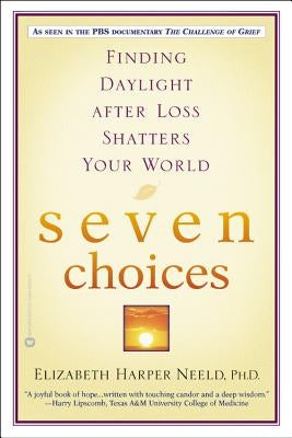 Seven Choices: Finding Daylight After Loss Shatters Your World by Neeld, Elizabeth Harper