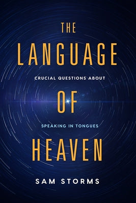 The Language of Heaven: Crucial Questions about Speaking in Tongues by Storms, Sam