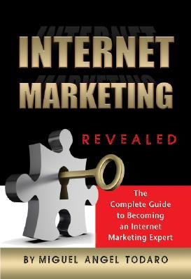 Internet Marketing Revealed: The Complete Guide to Becoming an Internet Marketing Expert by Todaro, Miguel