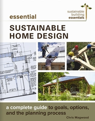 Essential Sustainable Home Design: A Complete Guide to Goals, Options, and the Design Process by Magwood, Chris