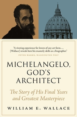 Michelangelo, God's Architect: The Story of His Final Years and Greatest Masterpiece by Wallace, William E.