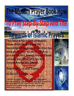 The Muslim Prayer book How to Pray Step-by-Step and the Rewards of Islamic prayers by Fahim, Faisal