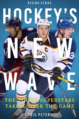 Hockey's New Wave: The Young Superstars Taking Over the Game by Peters, Chris