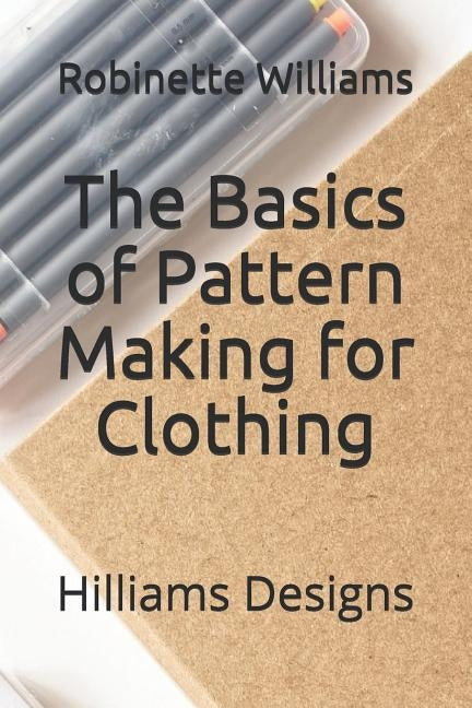 The Basics of Pattern Making for Clothing: Hilliams Designs by Williams, Robinette