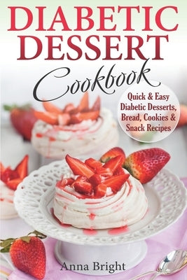 Diabetic Dessert Cookbook: Quick and Easy Diabetic Desserts, Bread, Cookies and Snacks Recipes. Enjoy Keto, Low Carb and Gluten Free Desserts. (D by Bright, Anna