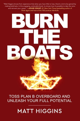 Burn the Boats: Toss Plan B Overboard and Unleash Your Full Potential by Higgins, Matt