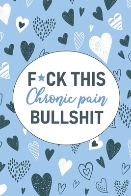 F*ck This Chronic Pain Bullshit: A Pain & Symptom Tracking Journal for Chronic Pain & Illness by Press, Wellness Warrior