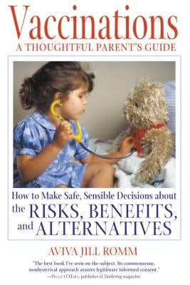 Vaccinations: A Thoughtful Parent's Guide: How to Make Safe, Sensible Decisions about the Risks, Benefits, and Alternatives by Romm, Aviva Jill