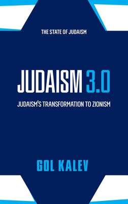 Judaism 3.0: Judaism's Transformation To Zionism by Kalev, Gol