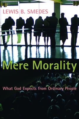 Mere Morality: What God Expects from Ordinary People by Smedes, Lewis B.