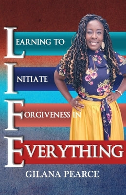 L.I.F.E. Learning To Initiate Forgiveness In Everything by Pearce, Gilana