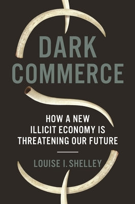 Dark Commerce: How a New Illicit Economy Is Threatening Our Future by Shelley, Louise I.