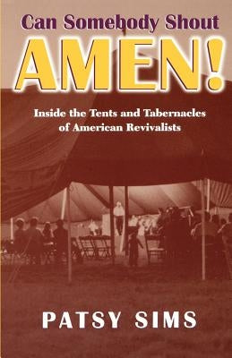 Can Somebody Shout Amen! Inside the Tents and Tabernacles of American Revivalists by Sims, Patsy
