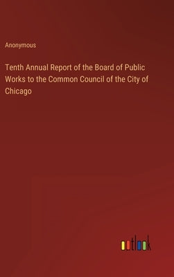 Tenth Annual Report of the Board of Public Works to the Common Council of the City of Chicago by Anonymous