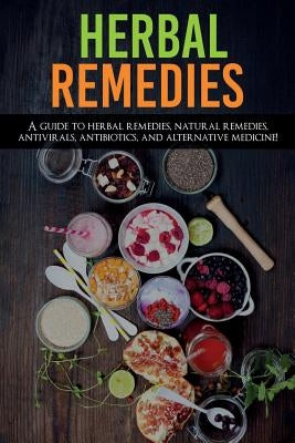 Herbal Remedies: A Guide to Herbal Remedies, Natural Remedies, Antivirals, Antibiotics and Alternative Medicine! by Ross, Amanda